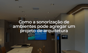 Como a sonorizao de ambientes pode agregar um projeto de arquitetura