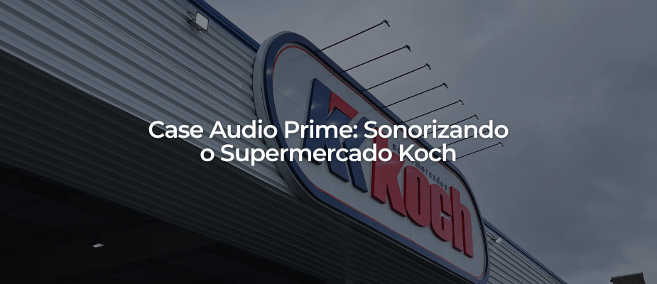Case Audio Prime: Sonorizando o Supermercado Koch em Blumenau-SC
