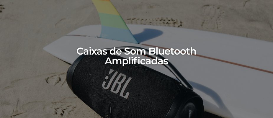 Saiba mais sobre caixas de som bluetooth amplificadas