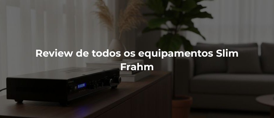 Qual Amplificador Usar? Análise Slim Frahm