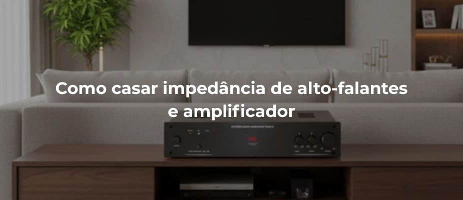 Como casar impedância de alto-falantes e amplificador na prática