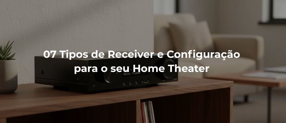 07 Tipos de Receiver e Configuração para o seu Home Theater