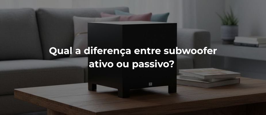 Qual a diferença entre subwoofer ativo ou passivo? Descubra!