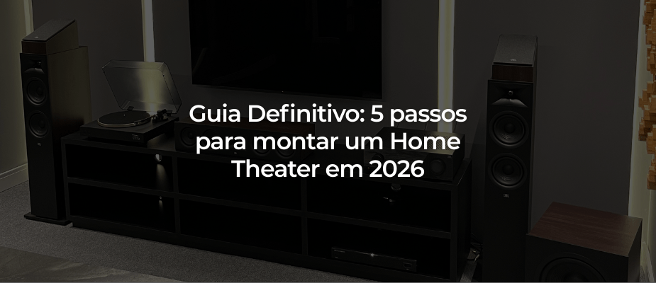 Guia Definitivo: 5 passos para montar um Home Theater em 2026