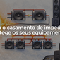 O que é o casamento de impedância