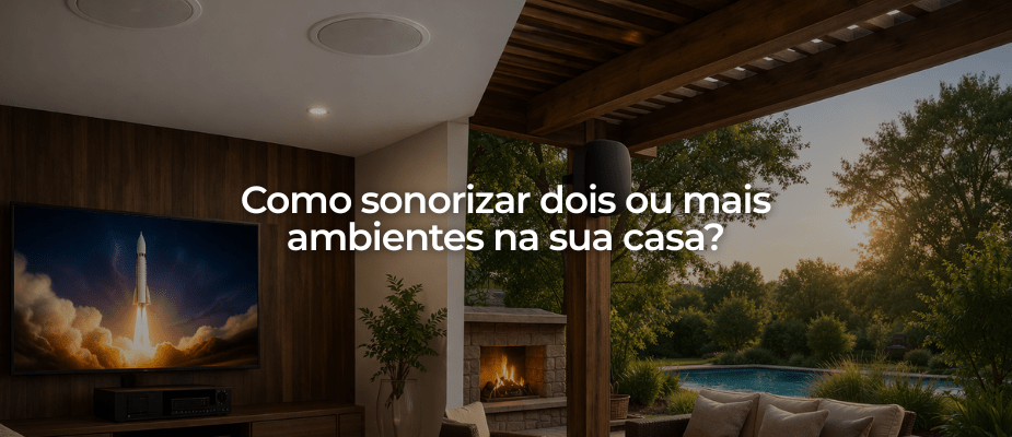 Como sonorizar dois ou mais ambientes na sua casa?