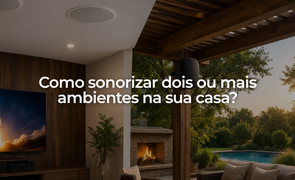 Como sonorizar dois ou mais ambientes na sua casa