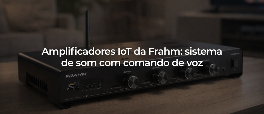 Amplificadores IoT da Frahm: sistema de som com comando de voz