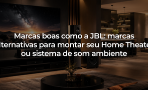 Marcas boas como a JBL marcas alternativas para montar seu Home Theater ou sistema de som ambiente