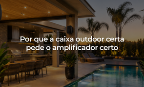 Por que a caixa outdoor certa pede o amplificador certo