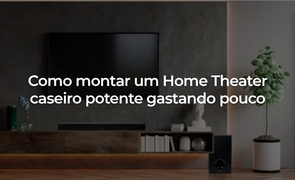 Como montar um Home Theater caseiro potente gastando pouco